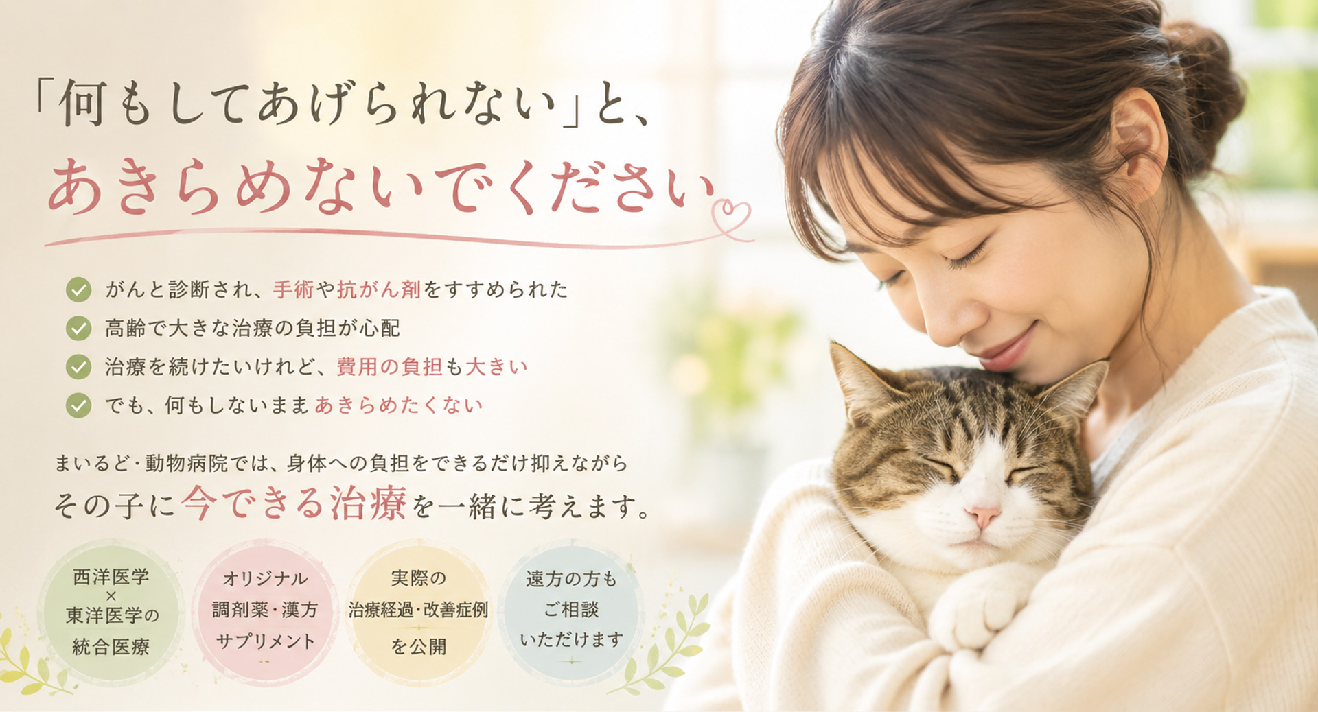 「何もしてあげられえない」とあきらめないでください。
まいるど・動物病院は身体への負担をできるだけ抑えながら その子に今できる治療を一緒に考ええます